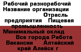 Рабочий-разнорабочий › Название организации ­ Fusion Service › Отрасль предприятия ­ Пищевая промышленность › Минимальный оклад ­ 17 000 - Все города Работа » Вакансии   . Алтайский край,Алейск г.